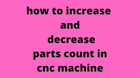 how to increase and decrease parts count in cnc 